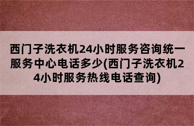 西门子洗衣机24小时服务咨询统一服务中心电话多少(西门子洗衣机24小时服务热线电话查询)