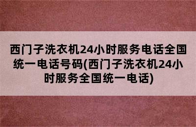 西门子洗衣机24小时服务电话全国统一电话号码(西门子洗衣机24小时服务全国统一电话)