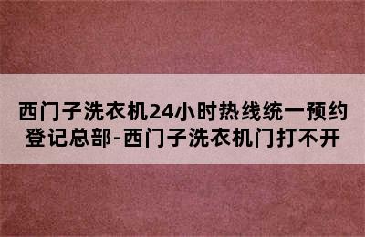 西门子洗衣机24小时热线统一预约登记总部-西门子洗衣机门打不开