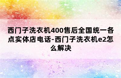 西门子洗衣机400售后全国统一各点实体店电话-西门子洗衣机e2怎么解决