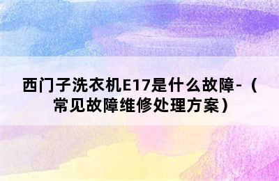 西门子洗衣机E17是什么故障-（常见故障维修处理方案）