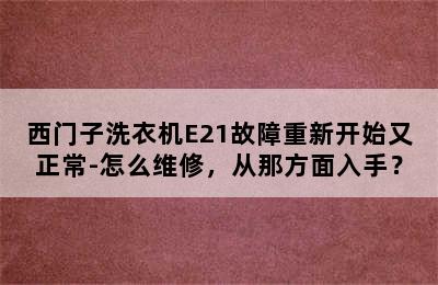 西门子洗衣机E21故障重新开始又正常-怎么维修，从那方面入手？