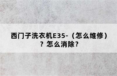 西门子洗衣机E35-（怎么维修）？怎么消除？