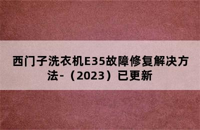 西门子洗衣机E35故障修复解决方法-（2023）已更新