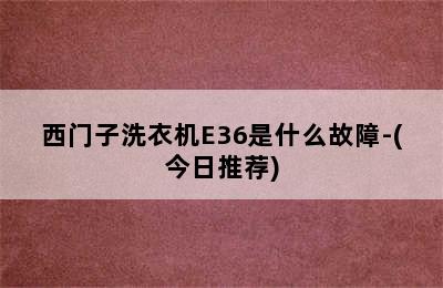 西门子洗衣机E36是什么故障-(今日推荐)