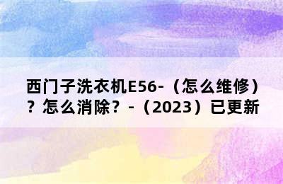 西门子洗衣机E56-（怎么维修）？怎么消除？-（2023）已更新