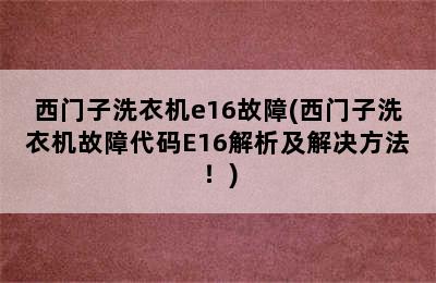 西门子洗衣机e16故障(西门子洗衣机故障代码E16解析及解决方法！)