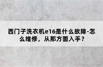 西门子洗衣机e16是什么故障-怎么维修，从那方面入手？