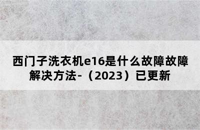 西门子洗衣机e16是什么故障故障解决方法-（2023）已更新