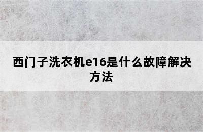 西门子洗衣机e16是什么故障解决方法