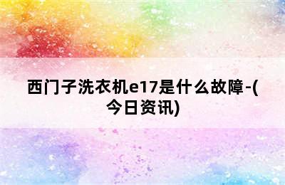 西门子洗衣机e17是什么故障-(今日资讯)