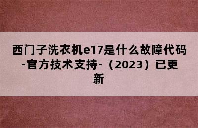 西门子洗衣机e17是什么故障代码-官方技术支持-（2023）已更新