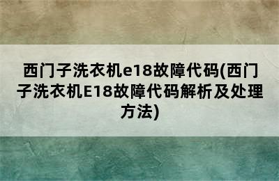 西门子洗衣机e18故障代码(西门子洗衣机E18故障代码解析及处理方法)