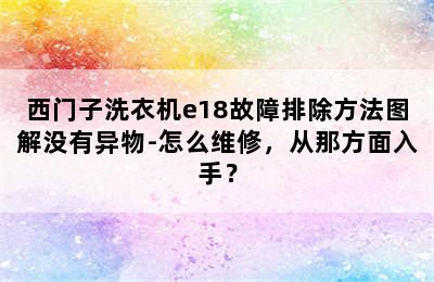 西门子洗衣机e18故障排除方法图解没有异物-怎么维修，从那方面入手？