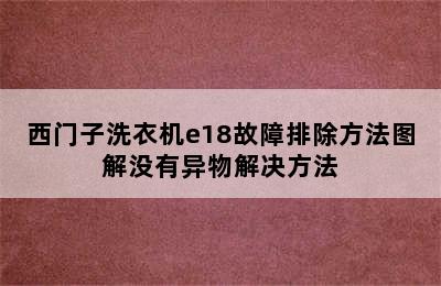 西门子洗衣机e18故障排除方法图解没有异物解决方法