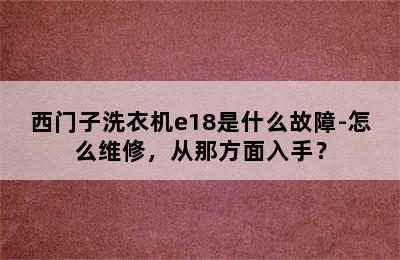 西门子洗衣机e18是什么故障-怎么维修，从那方面入手？