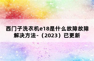 西门子洗衣机e18是什么故障故障解决方法-（2023）已更新