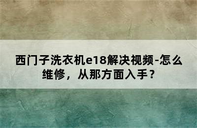 西门子洗衣机e18解决视频-怎么维修，从那方面入手？