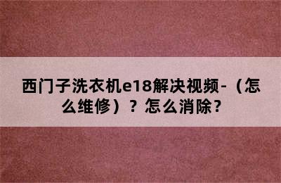 西门子洗衣机e18解决视频-（怎么维修）？怎么消除？