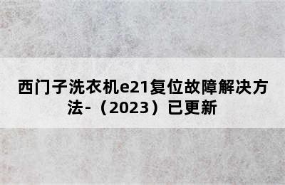 西门子洗衣机e21复位故障解决方法-（2023）已更新