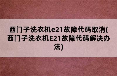 西门子洗衣机e21故障代码取消(西门子洗衣机E21故障代码解决办法)