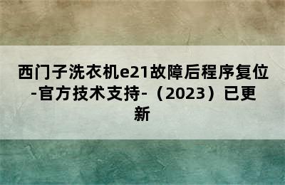 西门子洗衣机e21故障后程序复位-官方技术支持-（2023）已更新