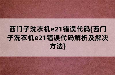 西门子洗衣机e21错误代码(西门子洗衣机e21错误代码解析及解决方法)