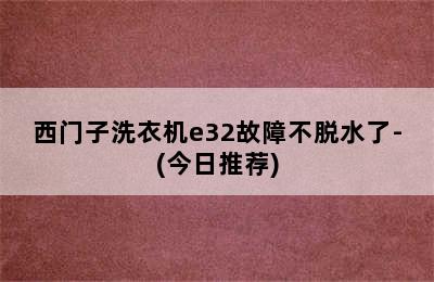 西门子洗衣机e32故障不脱水了-(今日推荐)