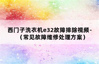 西门子洗衣机e32故障排除视频-（常见故障维修处理方案）