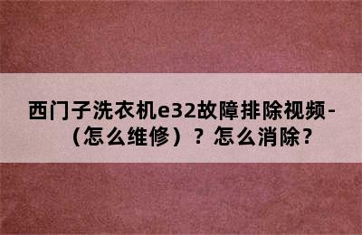 西门子洗衣机e32故障排除视频-（怎么维修）？怎么消除？