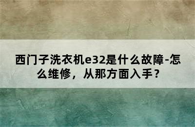 西门子洗衣机e32是什么故障-怎么维修，从那方面入手？