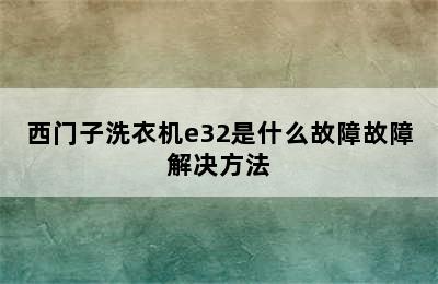 西门子洗衣机e32是什么故障故障解决方法