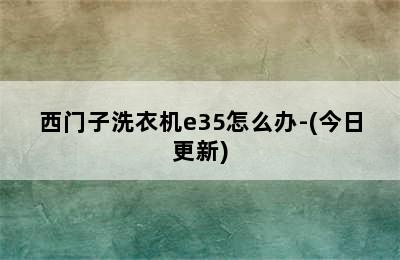 西门子洗衣机e35怎么办-(今日更新)