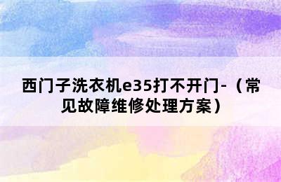 西门子洗衣机e35打不开门-（常见故障维修处理方案）