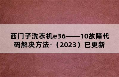 西门子洗衣机e36――10故障代码解决方法-（2023）已更新