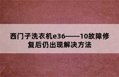 西门子洗衣机e36――10故障修复后仍出现解决方法