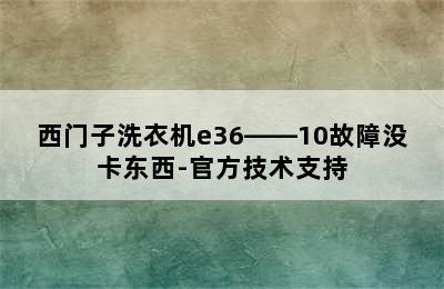 西门子洗衣机e36――10故障没卡东西-官方技术支持