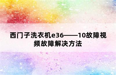 西门子洗衣机e36――10故障视频故障解决方法