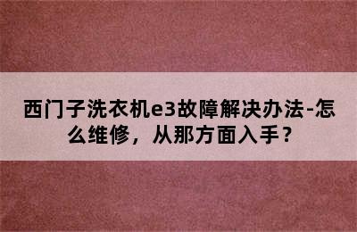 西门子洗衣机e3故障解决办法-怎么维修，从那方面入手？