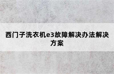 西门子洗衣机e3故障解决办法解决方案