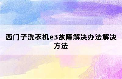 西门子洗衣机e3故障解决办法解决方法