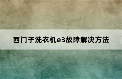 西门子洗衣机e3故障解决方法