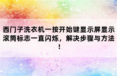 西门子洗衣机一按开始键显示屏显示滚筒标志一直闪烁，解决步骤与方法！