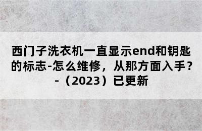 西门子洗衣机一直显示end和钥匙的标志-怎么维修，从那方面入手？-（2023）已更新