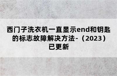 西门子洗衣机一直显示end和钥匙的标志故障解决方法-（2023）已更新