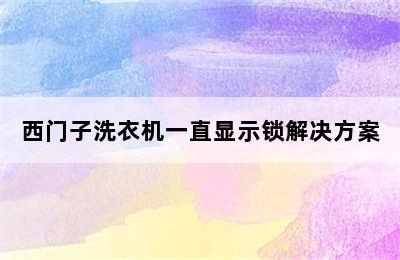 西门子洗衣机一直显示锁解决方案