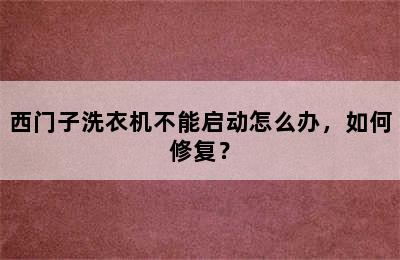 西门子洗衣机不能启动怎么办，如何修复？