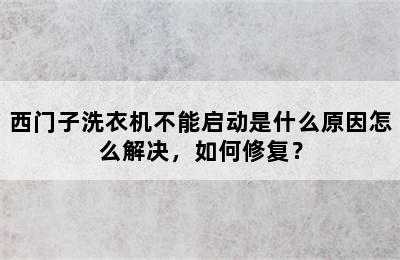 西门子洗衣机不能启动是什么原因怎么解决，如何修复？