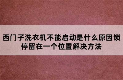 西门子洗衣机不能启动是什么原因锁停留在一个位置解决方法