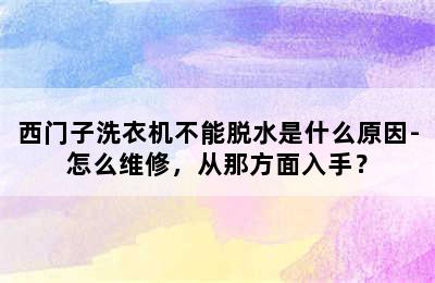 西门子洗衣机不能脱水是什么原因-怎么维修，从那方面入手？